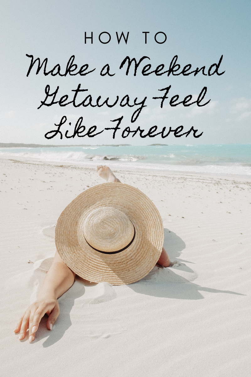 Make a Weekend Getaway Feel Like Forever